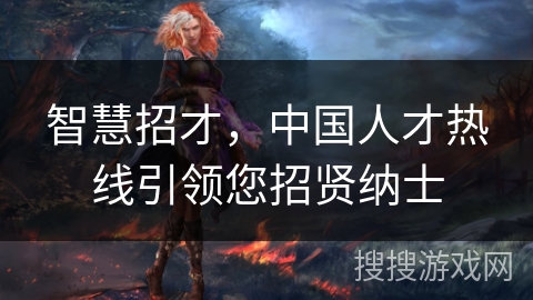 智慧招才，中国人才热线引领您招贤纳士
