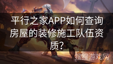 平行之家APP如何查询房屋的装修施工队伍资质？