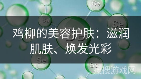 鸡柳的美容护肤：滋润肌肤、焕发光彩