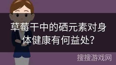 草莓干中的硒元素对身体健康有何益处？