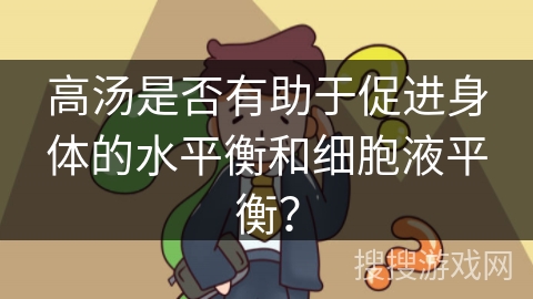 高汤是否有助于促进身体的水平衡和细胞液平衡？