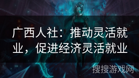 广西人社：推动灵活就业，促进经济灵活就业