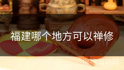 福建哪个地方可以禅修 福建哪个地方可以禅修