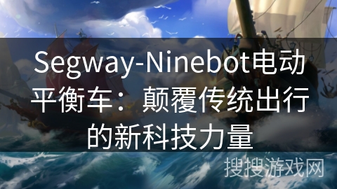 Segway-Ninebot电动平衡车:颠覆传统出行的新科技力量 Segway-Ninebot电动平衡车:颠覆传统出行的新科技力量