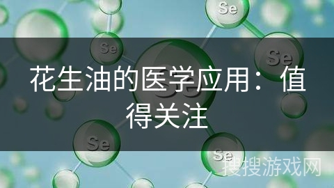 花生油的医学应用：值得关注