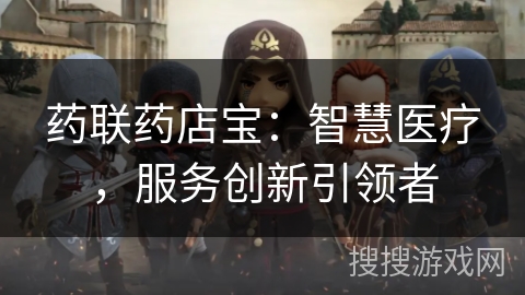 药联药店宝：智慧医疗，服务创新引领者