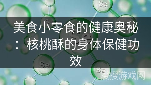 美食小零食的健康奥秘：核桃酥的身体保健功效