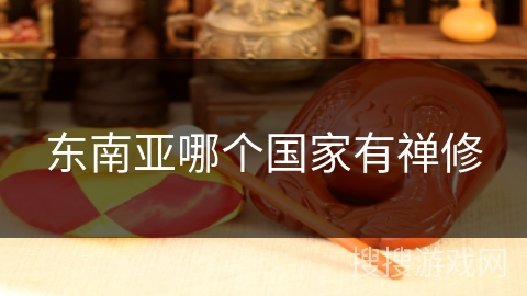 东南亚哪个国家有禅修 东南亚哪个国家有禅修