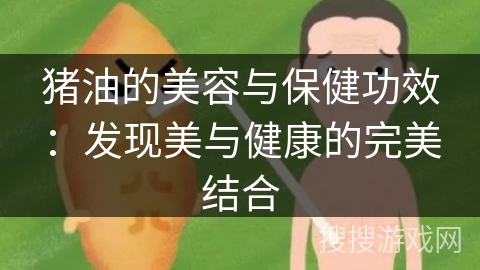 猪油的美容与保健功效：发现美与健康的完美结合