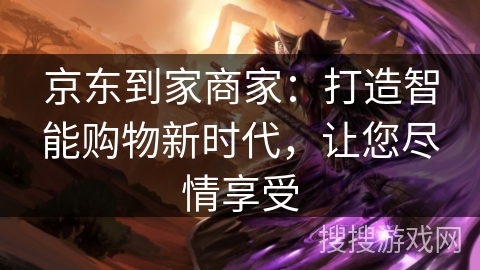 京东到家商家：打造智能购物新时代，让您尽情享受