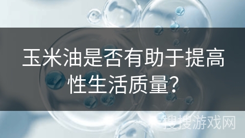 玉米油是否有助于提高性生活质量？