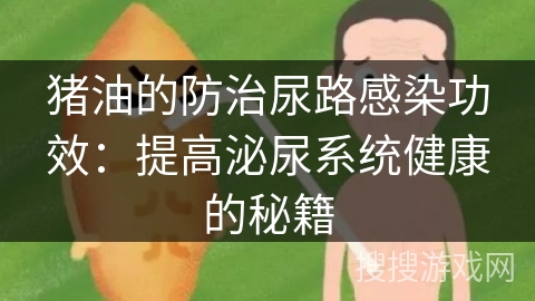 猪油的防治尿路感染功效：提高泌尿系统健康的秘籍