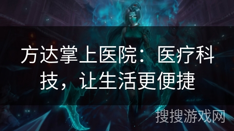 方达掌上医院:医疗科技,让生活更便捷 方达掌上医院:医疗科技,让生活更便捷