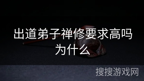 出道弟子禅修要求高吗为什么 出道弟子禅修要求高吗为什么