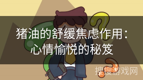 猪油的舒缓焦虑作用：心情愉悦的秘笈