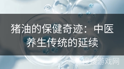 猪油的保健奇迹：中医养生传统的延续