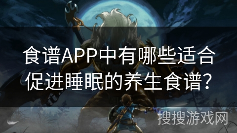 食谱APP中有哪些适合促进睡眠的养生食谱？