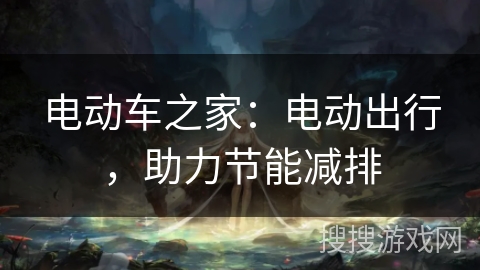 电动车之家：电动出行，助力节能减排