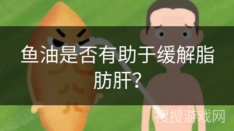 鱼油是否有助于缓解脂肪肝？