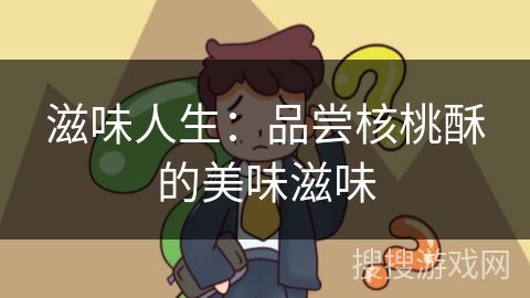 滋味人生：品尝核桃酥的美味滋味