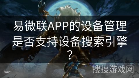 易微联APP的设备管理是否支持设备搜索引擎? 易微联APP的设备管理是否支持设备搜索引擎?