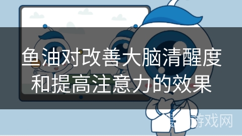 鱼油对改善大脑清醒度和提高注意力的效果