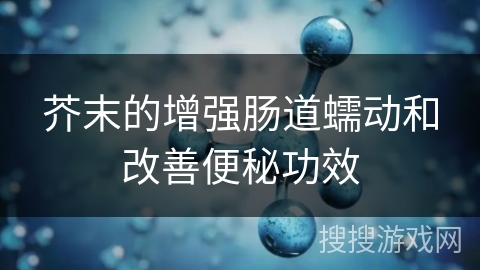 芥末的增强肠道蠕动和改善便秘功效