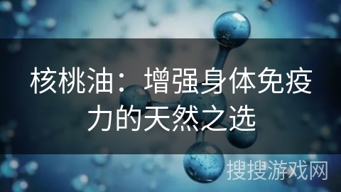 核桃油:增强身体免疫力的天然之选