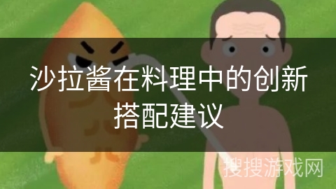 沙拉酱在料理中的创新搭配建议