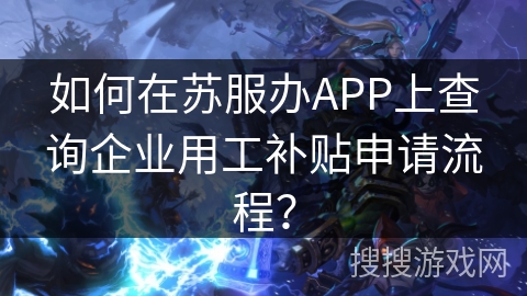 如何在苏服办APP上查询企业用工补贴申请流程？