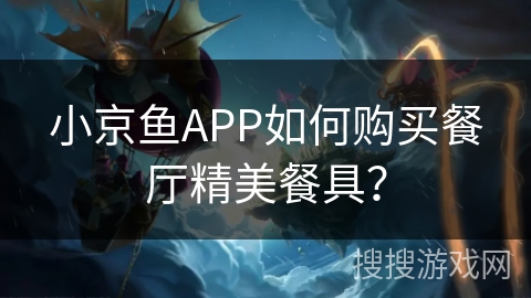 小京鱼APP如何购买餐厅精美餐具？