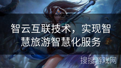 智云互联技术，实现智慧旅游智慧化服务