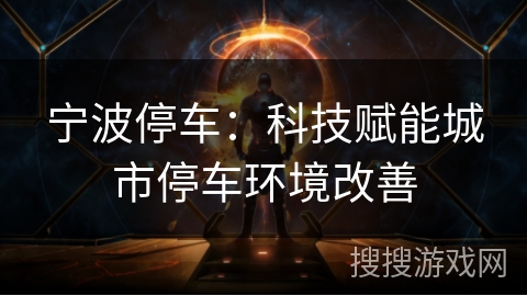 宁波停车：科技赋能城市停车环境改善