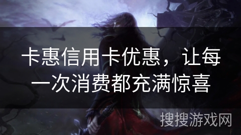 卡惠信用卡优惠，让每一次消费都充满惊喜