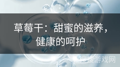 草莓干:甜蜜的滋养,健康的呵护