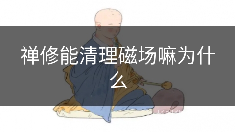 禅修能清理磁场嘛为什么