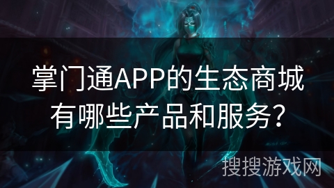 掌门通APP的生态商城有哪些产品和服务？