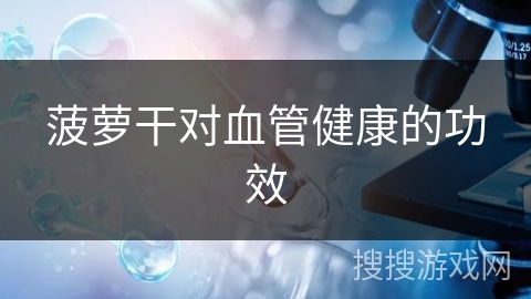 菠萝干对血管健康的功效