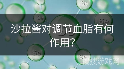 沙拉酱对调节血脂有何作用?
