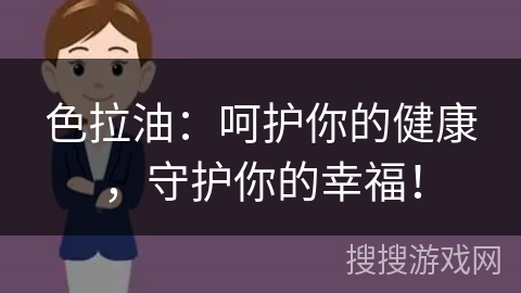 色拉油：呵护你的健康，守护你的幸福！