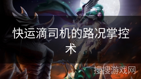 快运滴司机的路况掌控术