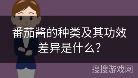 番茄酱的种类及其功效差异是什么?