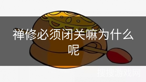 禅修必须闭关嘛为什么呢