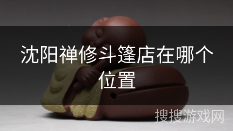 沈阳禅修斗篷店在哪个位置 沈阳禅修斗篷店在哪个位置