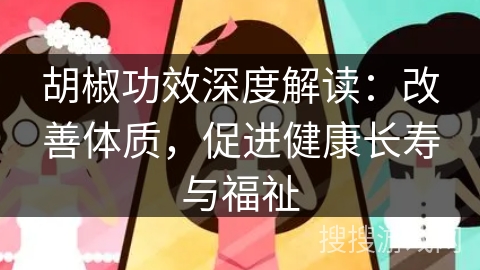 胡椒功效深度解读:改善体质,促进健康长寿与福祉