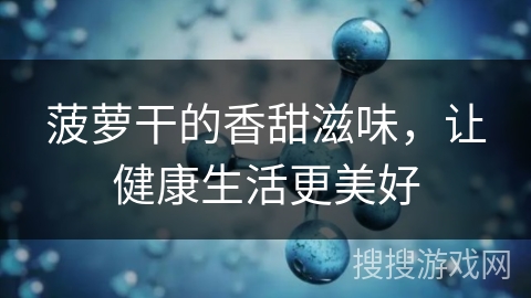 菠萝干的香甜滋味,让健康生活更美好