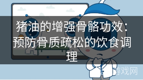 猪油的增强骨骼功效:预防骨质疏松的饮食调理