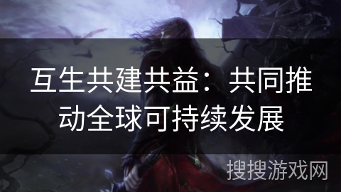 互生共建共益:共同推动全球可持续发展 互生共建共益:共同推动全球可持续发展