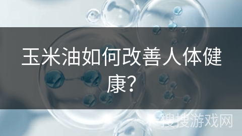 玉米油如何改善人体健康?