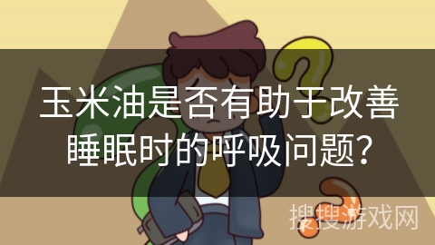 玉米油是否有助于改善睡眠时的呼吸问题?